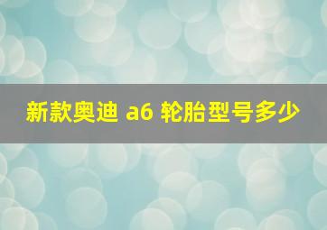 新款奥迪 a6 轮胎型号多少